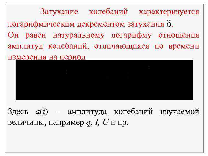 Затухание колебаний характеризуется логарифмическим декрементом затухания . Он равен натуральному логарифму отношения амплитуд колебаний,