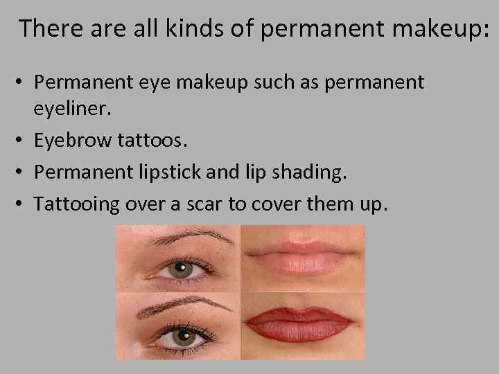 There all kinds of permanent makeup: • Permanent eye makeup such as permanent eyeliner.