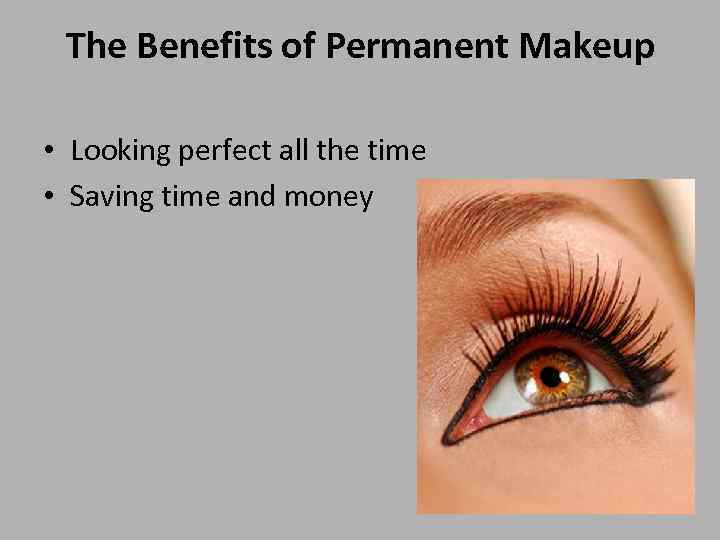 The Benefits of Permanent Makeup • Looking perfect all the time • Saving time