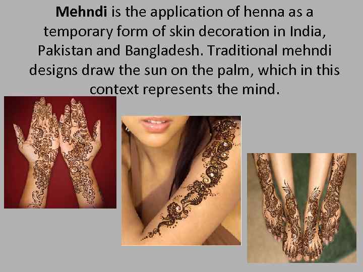 Mehndi is the application of henna as a temporary form of skin decoration in