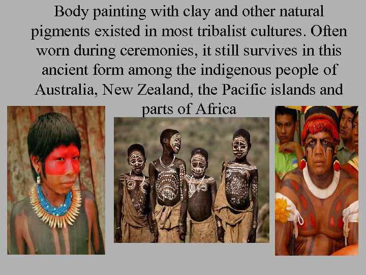 Body painting with clay and other natural pigments existed in most tribalist cultures. Often