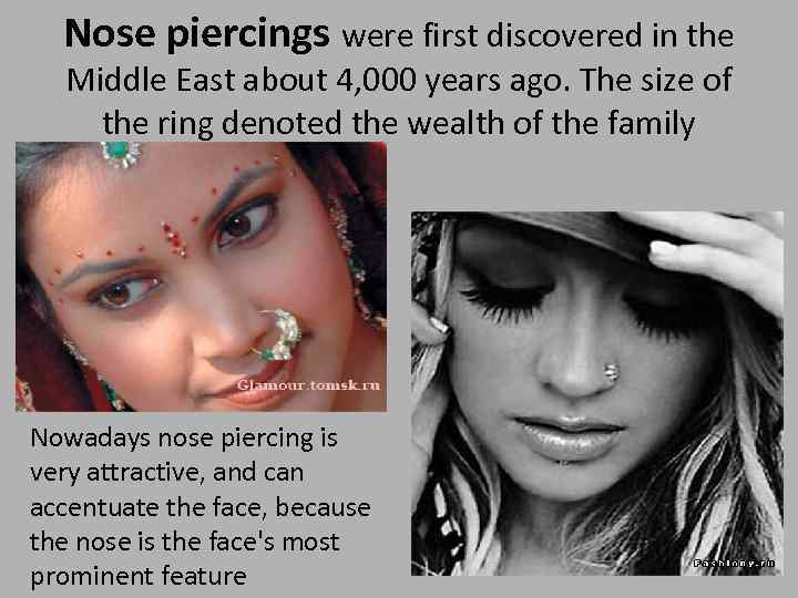 Nose piercings were first discovered in the Middle East about 4, 000 years ago.