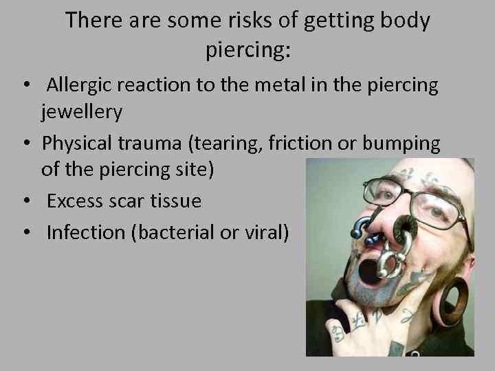 There are some risks of getting body piercing: • Allergic reaction to the metal