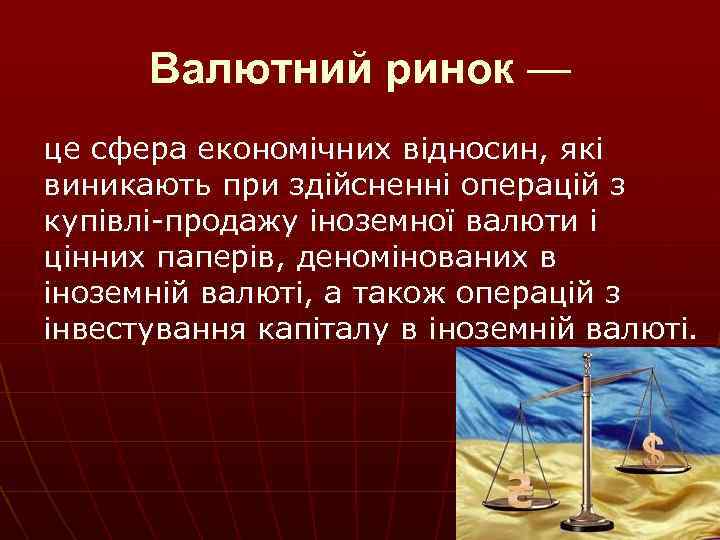 Валютний ринок — це сфера економічних відносин, які виникають при здійсненні операцій з купівлі-продажу