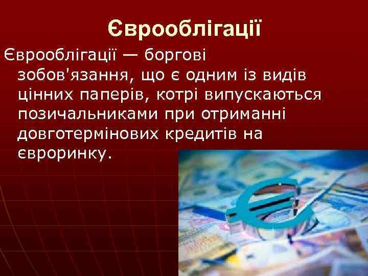 Єврооблігації — боргові зобов'язання, що є одним із видів цінних паперів, котрі випускаються позичальниками