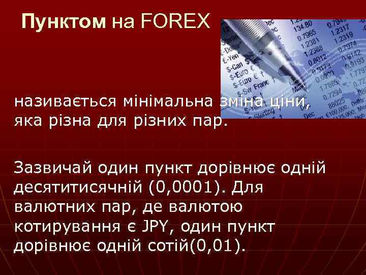 Пунктом на FOREX називається мінімальна зміна ціни, яка різна для різних пар. Зазвичай один
