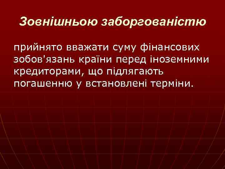 Зовнішньою заборгованістю прийнято вважати суму фінансових зобов'язань країни перед іноземними кредиторами, що підлягають погашенню