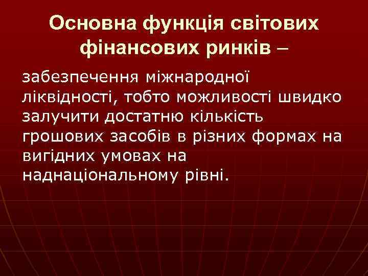 Основна функція світових фінансових ринків – забезпечення міжнародної ліквідності, тобто можливості швидко залучити достатню