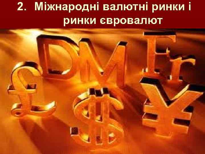 2. Міжнародні валютні ринки євровалют 