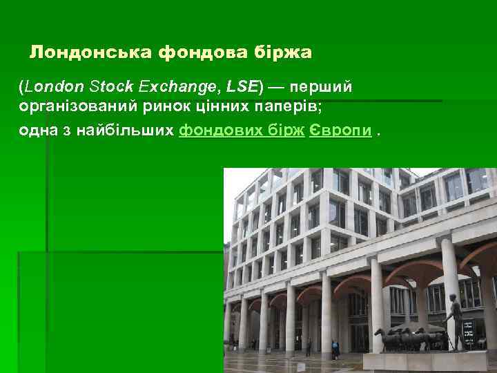 Лондонська фондова біржа (London Stock Exchange, LSE) — перший організований ринок цінних паперів; одна