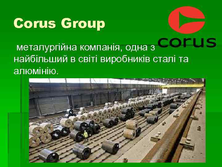 Corus Group металургійна компанія, одна з найбільший в світі виробників сталі та алюмінію. 