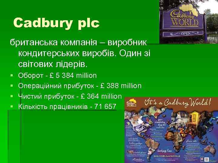 Cadbury plc британська компанія – виробник кондитерських виробів. Один зі світових лідерів. § §