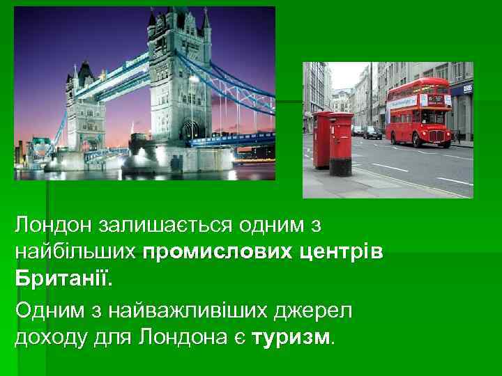 Лондон залишається одним з найбільших промислових центрів Британії. Одним з найважливіших джерел доходу для