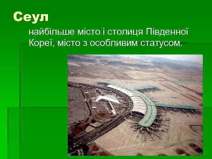 Сеул найбільше місто і столиця Південної Кореї, місто з особливим статусом. 