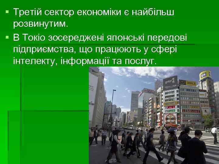 § Третій сектор економіки є найбільш розвинутим. § В Токіо зосереджені японські передові підприємства,