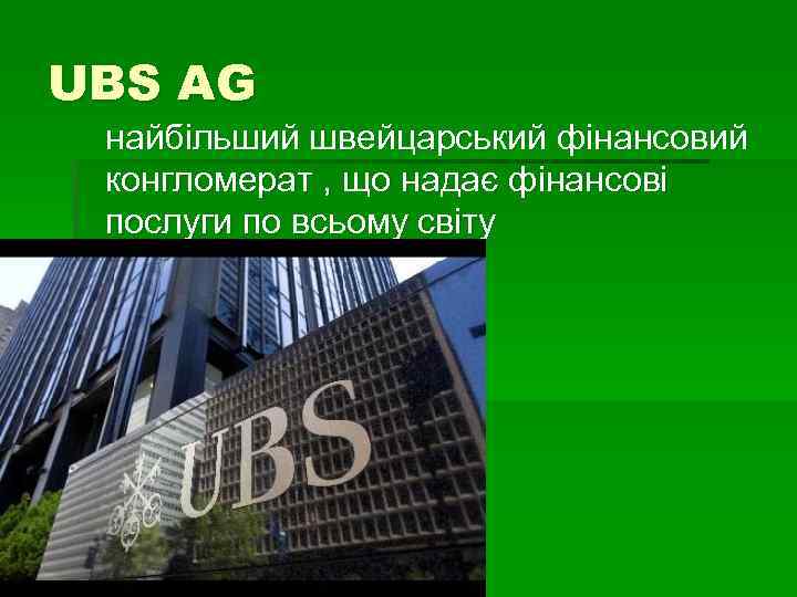 UBS AG найбільший швейцарський фінансовий конгломерат , що надає фінансові послуги по всьому світу