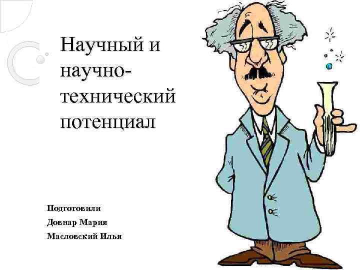 Научный и научнотехнический потенциал Подготовили Довнар Мария Масловский Илья 