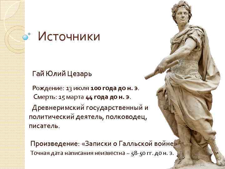 Источники Гай Юлий Цезарь Рождение: 13 июля 100 года до н. э. Рождение: Смерть: