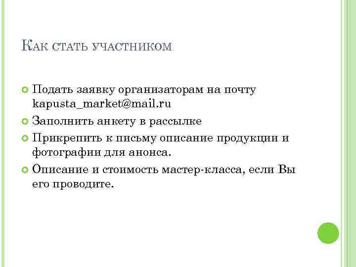 КАК СТАТЬ УЧАСТНИКОМ Подать заявку организаторам на почту kapusta_market@mail. ru Заполнить анкету в рассылке