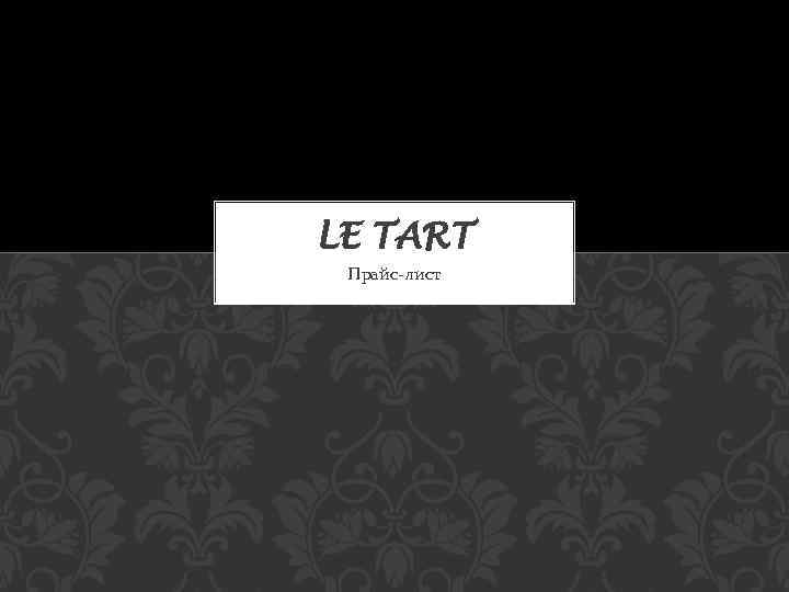 LE TART Прайс-лист 