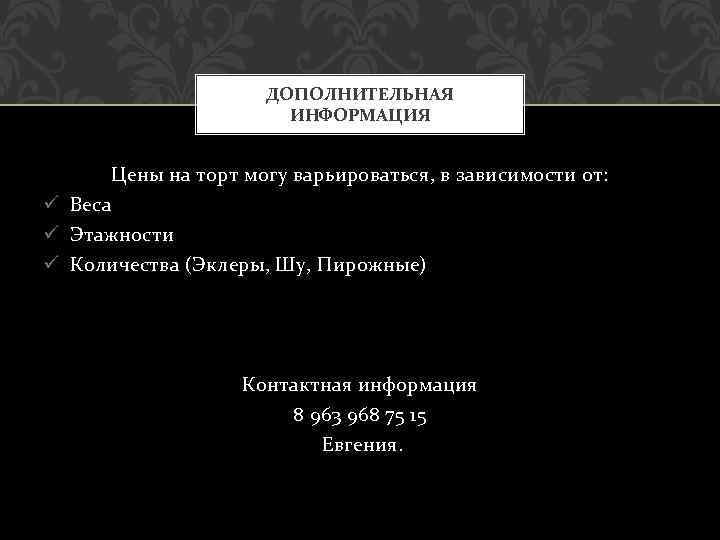 ДОПОЛНИТЕЛЬНАЯ ИНФОРМАЦИЯ Цены на торт могу варьироваться, в зависимости от: ü Веса ü Этажности