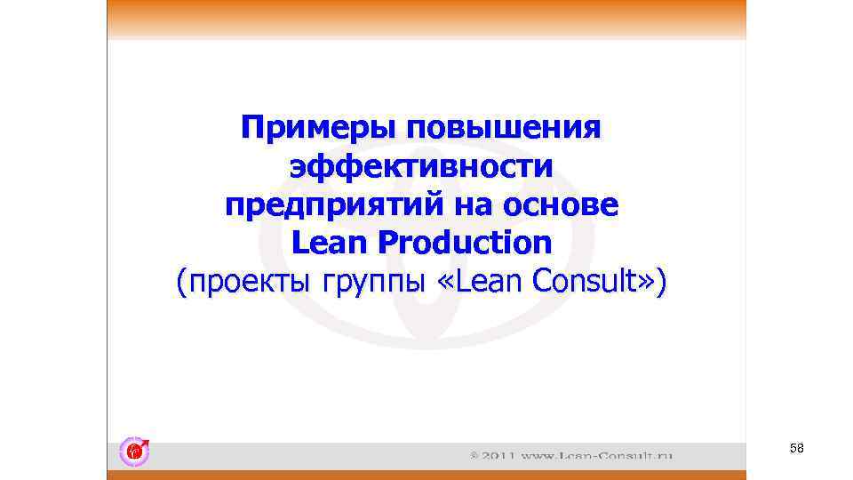 Примеры повышения эффективности предприятий на основе Lean Production (проекты группы «Lean Consult» ) 58