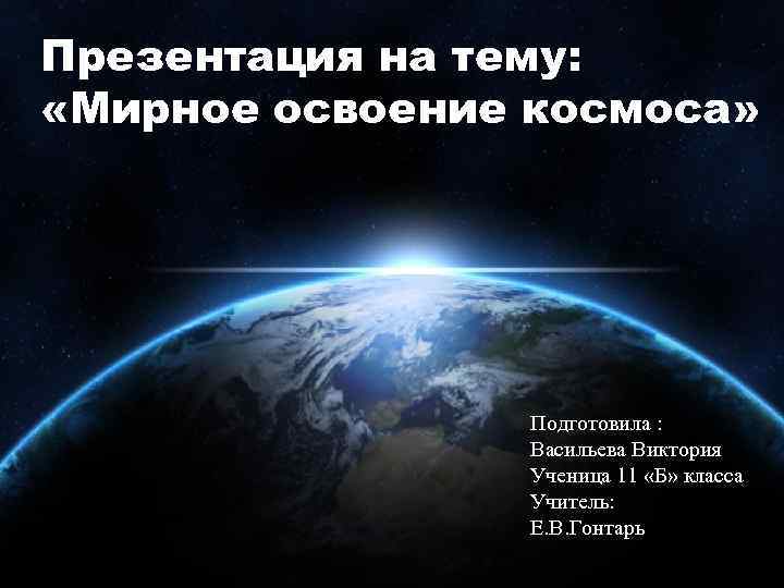 Презентация на тему: «Мирное освоение космоса» Подготовила : Васильева Виктория Ученица 11 «Б» класса