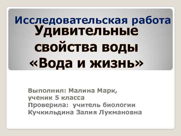 Исследовательская работа Удивительные свойства воды «Вода и жизнь» Выполнил: Малина Марк, ученик 5 класса