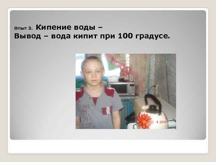 Кипение воды – Вывод – вода кипит при 100 градусе. Опыт 3. 