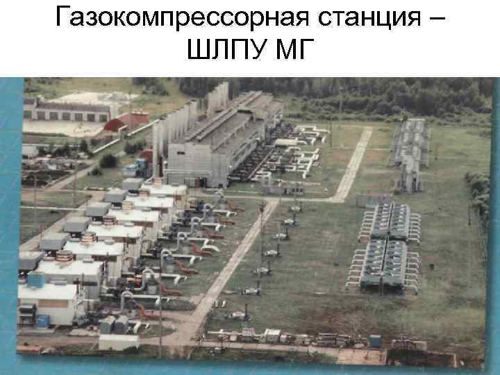 Газокомпрессорная станция – ШЛПУ МГ 
