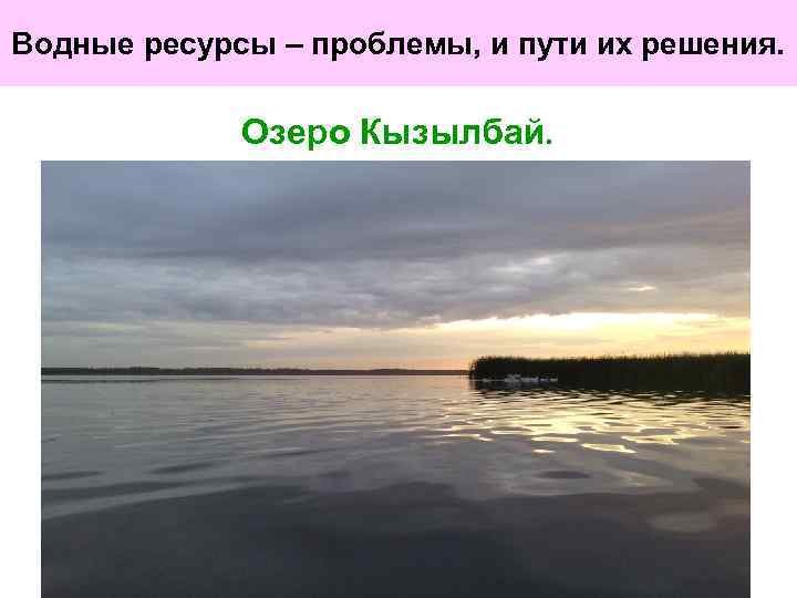 Водные ресурсы – проблемы, и пути их решения. Озеро Кызылбай. 