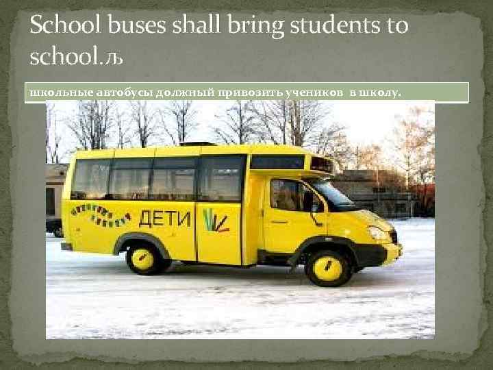 School buses shall bring students to school. љ школьные автобусы должный привозить учеников в