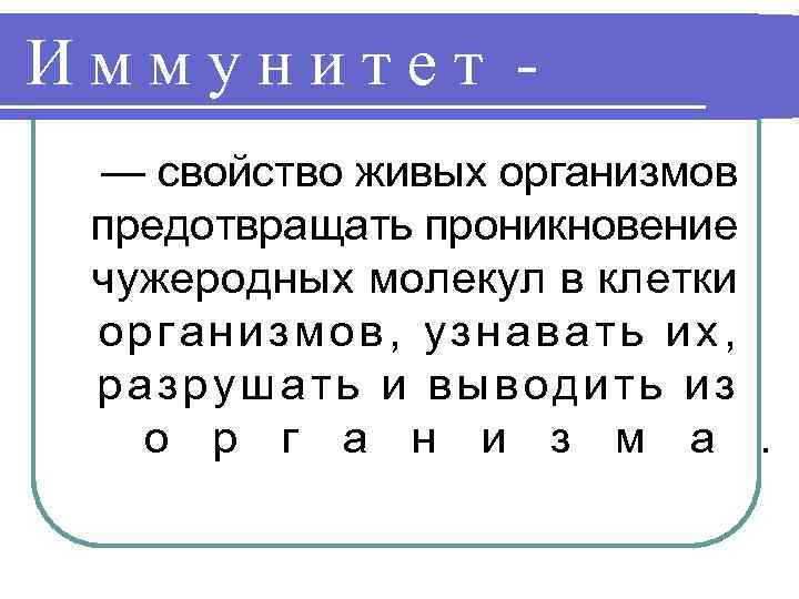 Иммунитет — свойство живых организмов предотвращать проникновение чужеродных молекул в клетки организмов, узнавать их,
