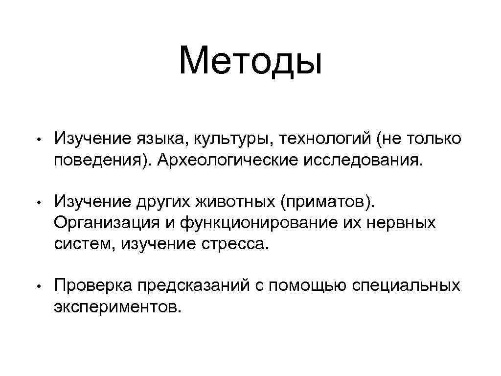 Методы • Изучение языка, культуры, технологий (не только поведения). Археологические исследования. • Изучение других