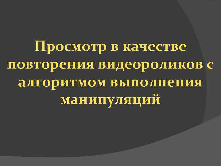Просмотр в качестве повторения видеороликов с алгоритмом выполнения манипуляций 
