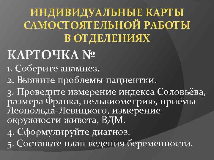 ИНДИВИДУАЛЬНЫЕ КАРТЫ САМОСТОЯТЕЛЬНОЙ РАБОТЫ В ОТДЕЛЕНИЯХ КАРТОЧКА № 1. Соберите анамнез. 2. Выявите проблемы