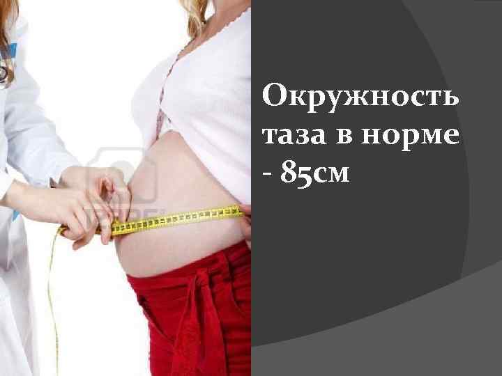 Окружность таза в норме - 85 см 