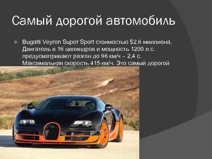 Самый дорогой автомобиль Bugatti Veyron Super Sport стоимостью $2, 6 миллиона. Двигатель в 16