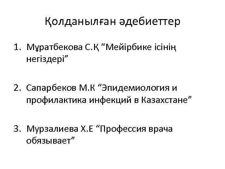 Қолданылған әдебиеттер 1. Мұратбекова С. Қ “Мейірбике ісінің негіздері” 2. Сапарбеков М. К “Эпидемиология