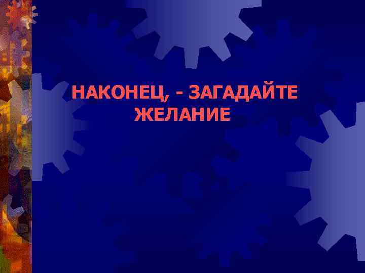 НАКОНЕЦ, - ЗАГАДАЙТЕ ЖЕЛАНИЕ 