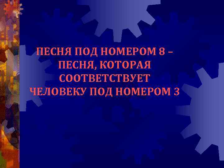 ПЕСНЯ ПОД НОМЕРОМ 8 – ПЕСНЯ, КОТОРАЯ СООТВЕТСТВУЕТ ЧЕЛОВЕКУ ПОД НОМЕРОМ 3 