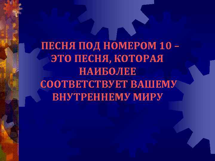  ПЕСНЯ ПОД НОМЕРОМ 10 – ЭТО ПЕСНЯ, КОТОРАЯ НАИБОЛЕЕ СООТВЕТСТВУЕТ ВАШЕМУ ВНУТРЕННЕМУ МИРУ