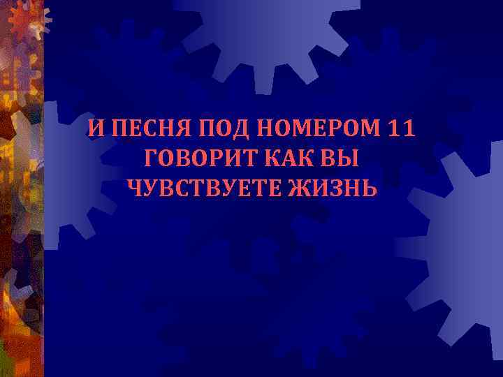 И ПЕСНЯ ПОД НОМЕРОМ 11 ГОВОРИТ КАК ВЫ ЧУВСТВУЕТЕ ЖИЗНЬ 