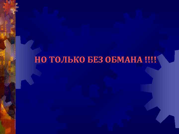 НО ТОЛЬКО БЕЗ ОБМАНА !!!! 