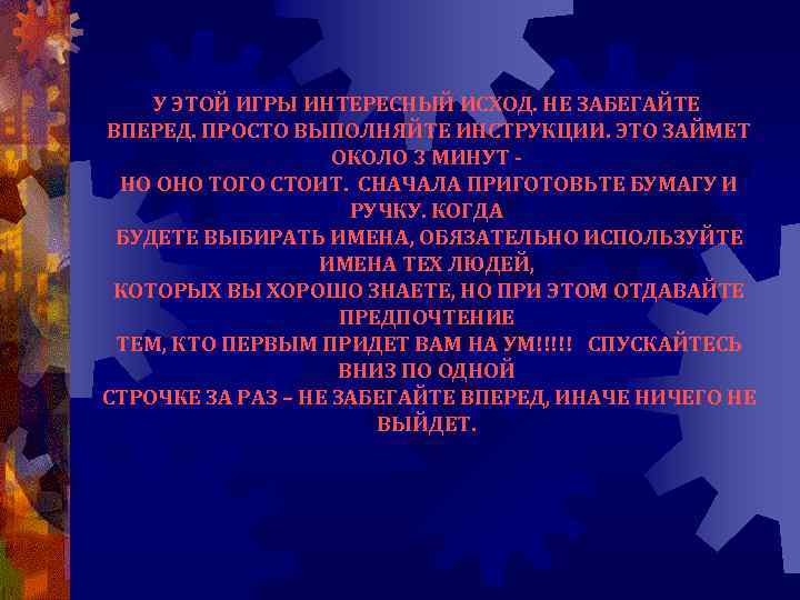 У ЭТОЙ ИГРЫ ИНТЕРЕСНЫЙ ИСХОД. НЕ ЗАБЕГАЙТЕ ВПЕРЕД. ПРОСТО ВЫПОЛНЯЙТЕ ИНСТРУКЦИИ. ЭТО ЗАЙМЕТ ОКОЛО