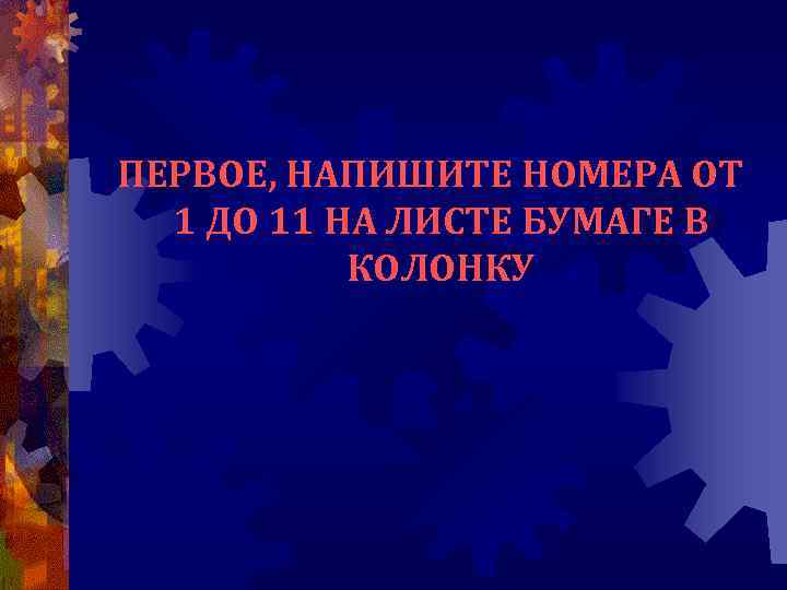  ПЕРВОЕ, НАПИШИТЕ НОМЕРА ОТ 1 ДО 11 НА ЛИСТЕ БУМАГЕ В КОЛОНКУ 