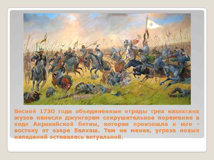 Весной 1730 года объединенные отряды трех казахских жузов нанесли джунгарам сокрушительное поражение в ходе