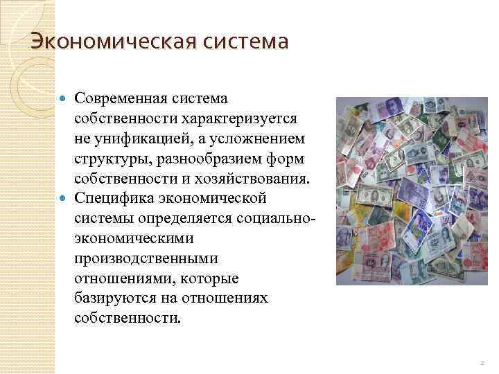 Экономическая система Современная система собственности характеризуется не унификацией, а усложнением структуры, разнообразием форм собственности