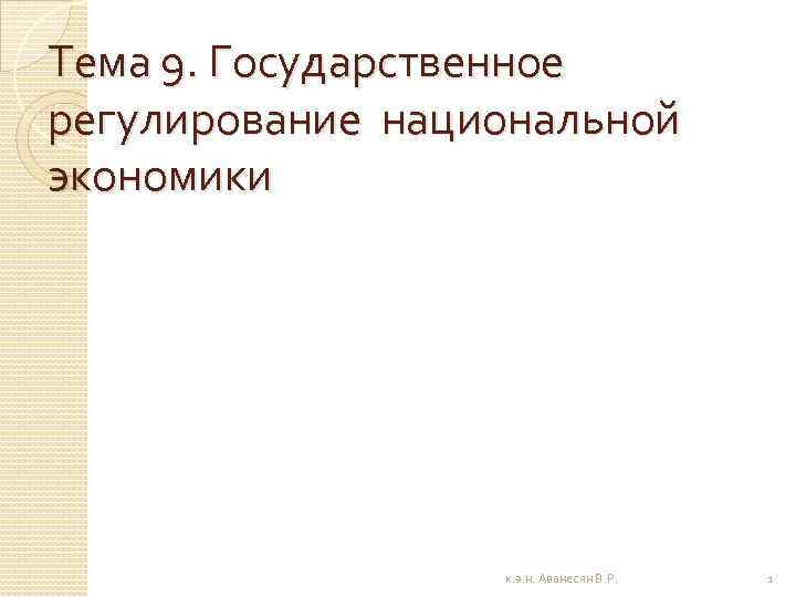 Тема 9. Государственное регулирование национальной экономики к. э. н. Аванесян В. Р. 1 
