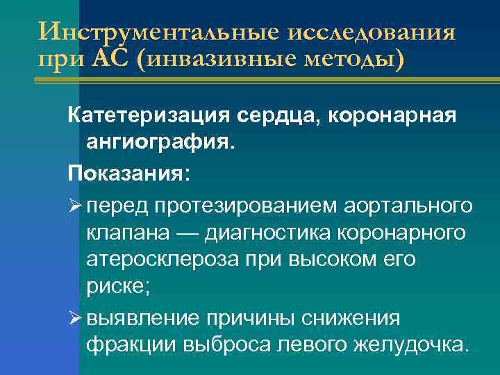 Инструментальные исследования при АС (инвазивные методы) Катетеризация сердца, коронарная ангиография. Показания: Ø перед протезированием